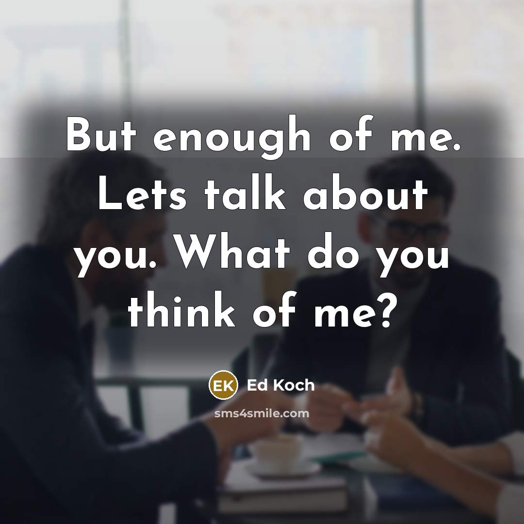 “But enough of me. Lets talk about you. What do…” quote by Ed Koch