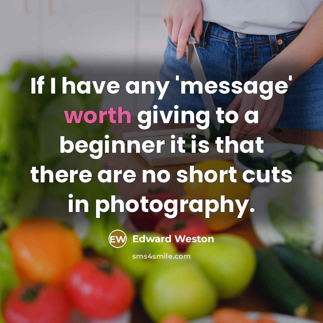 “If I have any 'message' worth giving to a beginner…” quote by Edward Weston