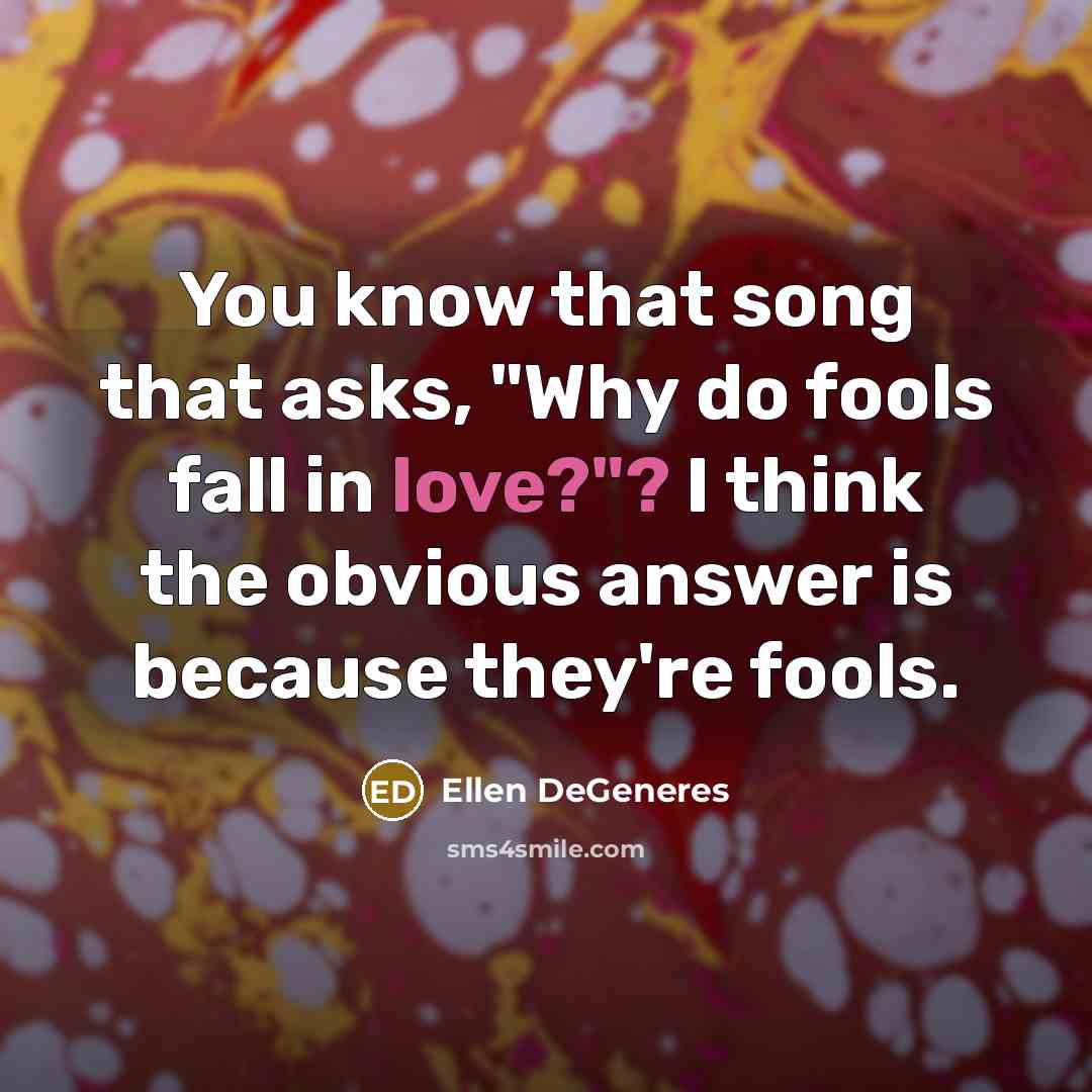 “You know that song that asks, "Why do fools fall…” quote by Ellen DeGeneres