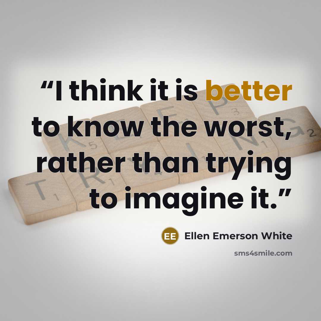 “I think it is better to know the worst, rather than trying to imagine it.” quote by Ellen Emerson White