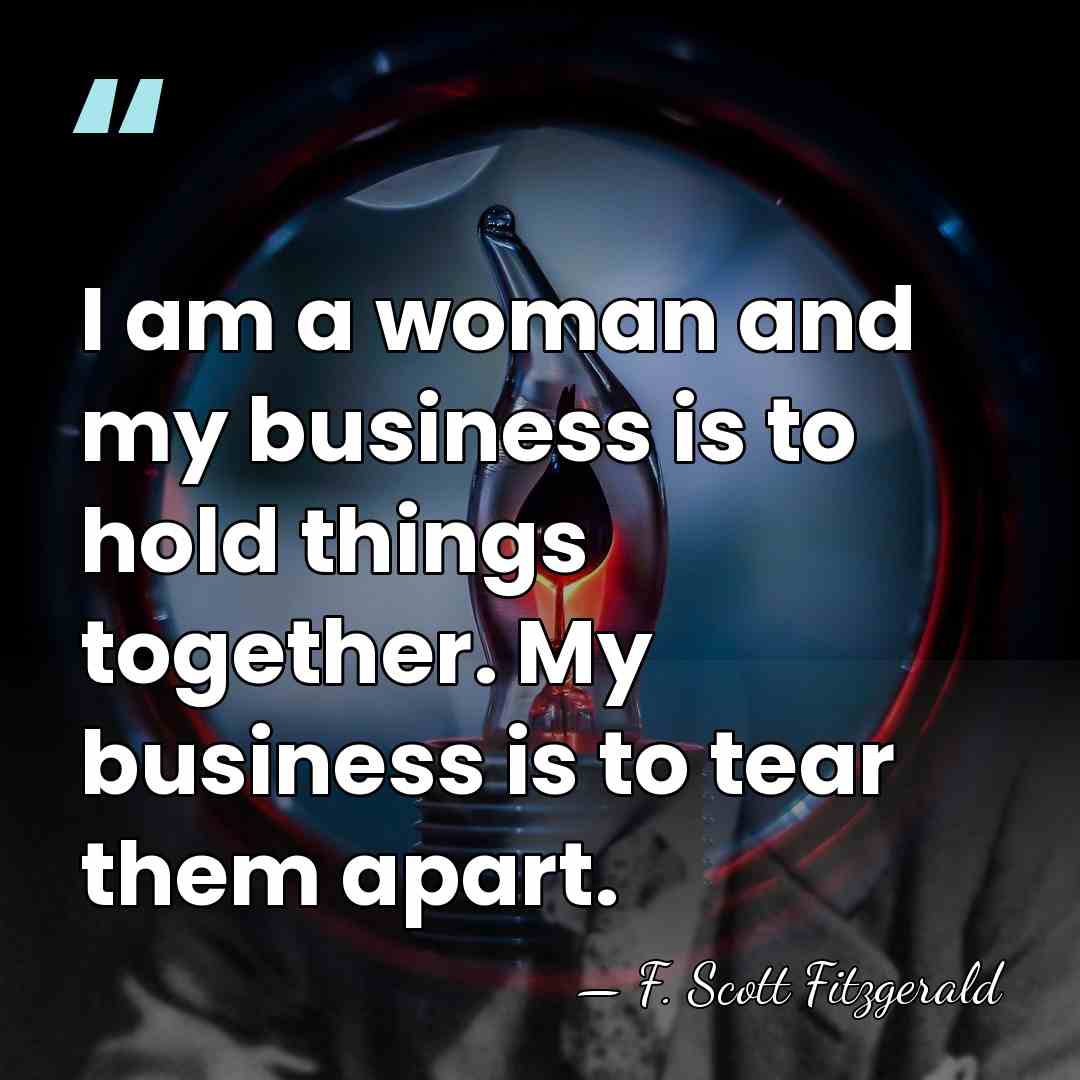 I am a woman and my business is to hold things together.&hellip; - F. Scott Fitzgerald