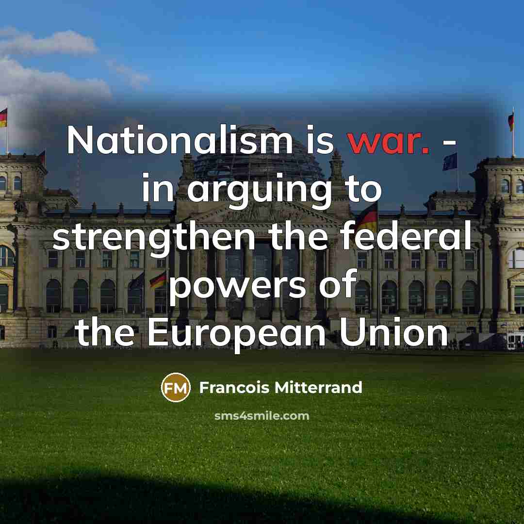 “Nationalism is war. - in arguing to strengthen the federal…” quote by Francois Mitterrand