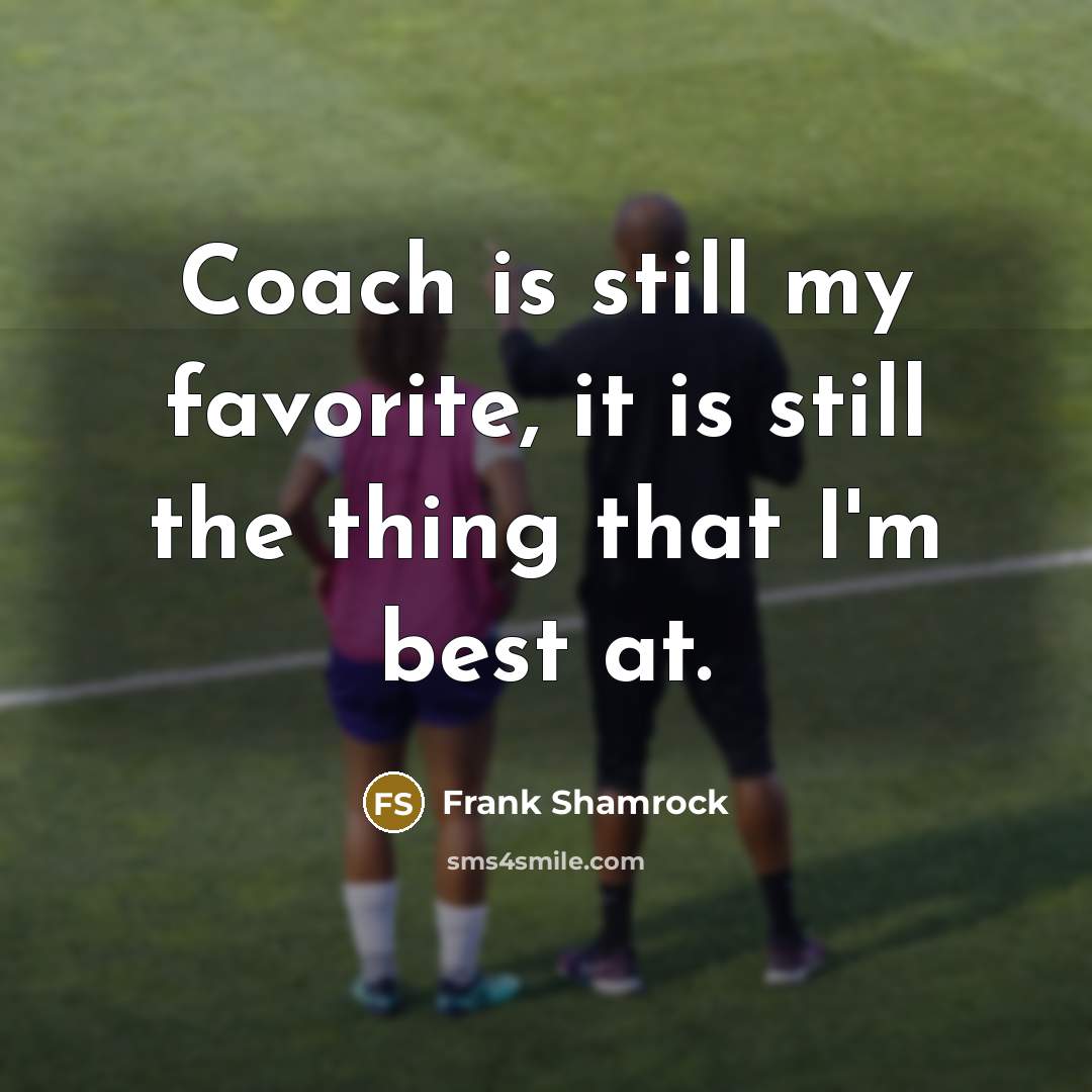 “Coach is still my favorite, it is still the thing…” quote by Frank Shamrock