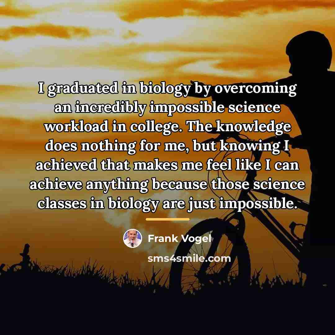 “I graduated in biology by overcoming an incredibly impossible science…” quote by Frank Vogel