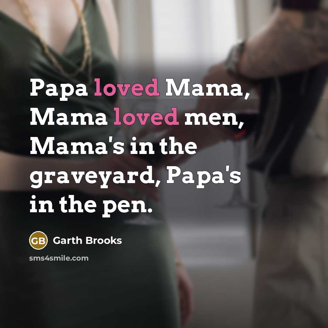 “Papa loved Mama, Mama loved men, Mama's in the graveyard,…” quote by Garth Brooks
