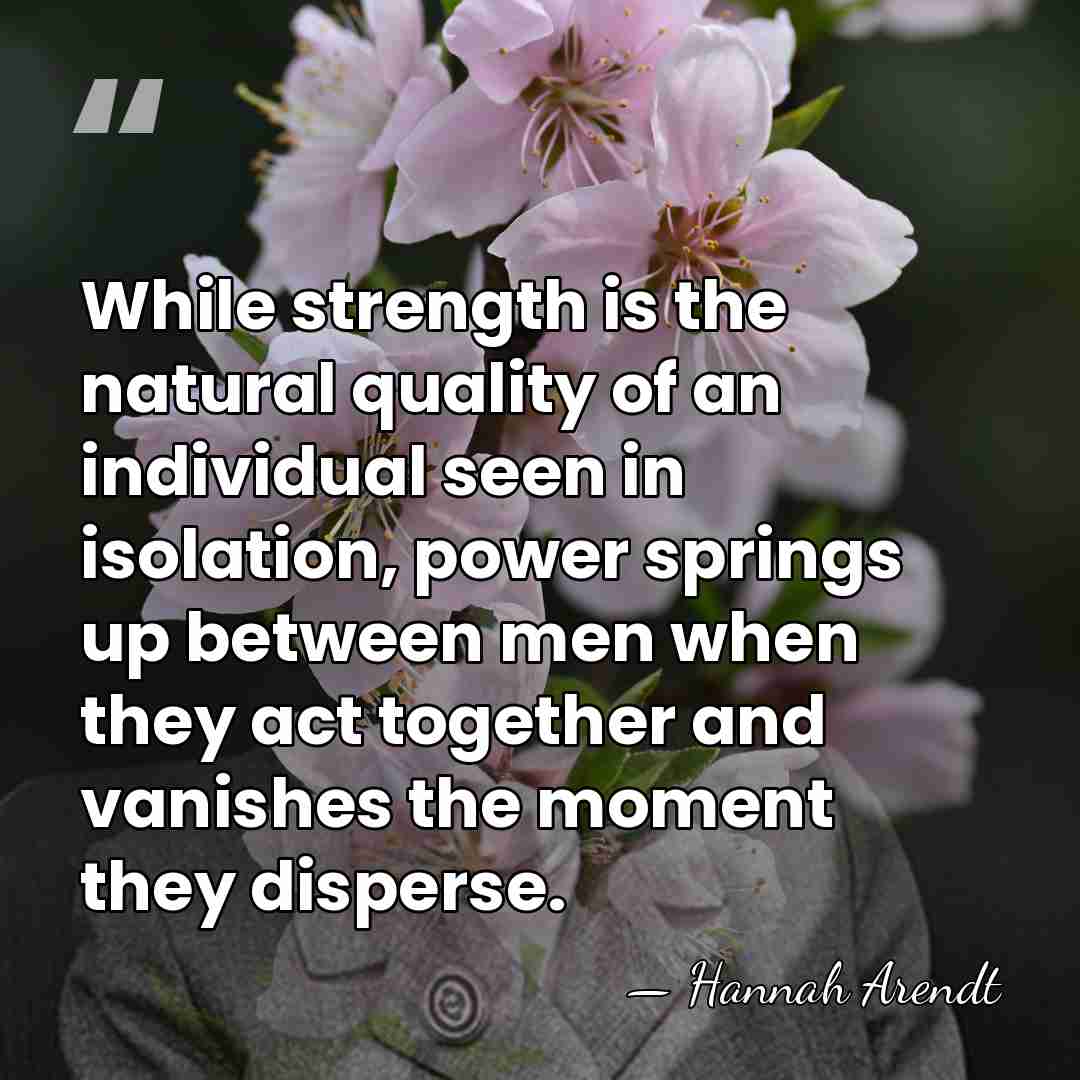 While strength is the natural quality of an individual seen in isolation,&hellip; - Hannah Arendt
