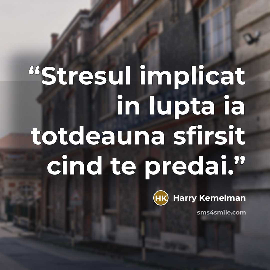 “Stresul implicat in lupta ia totdeauna sfirsit cind te predai.” quote by Harry Kemelman