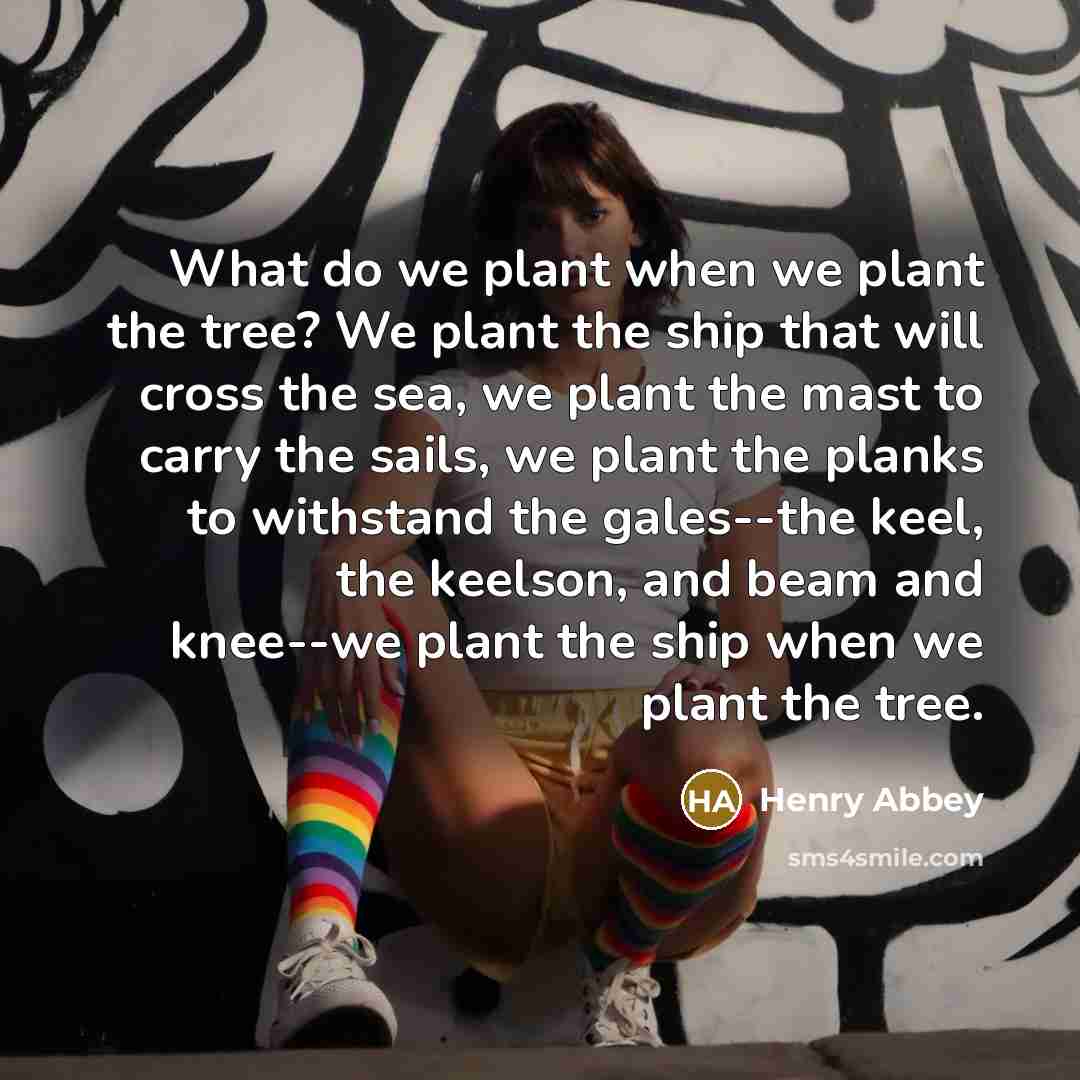 “What do we plant when we plant the tree? We…” quote by Henry Abbey
