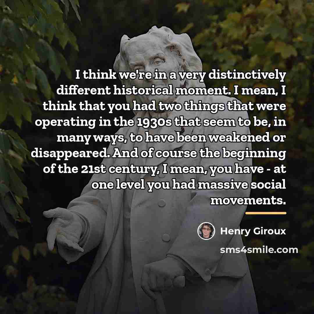 “I think we're in a very distinctively different historical moment.…” quote by Henry Giroux