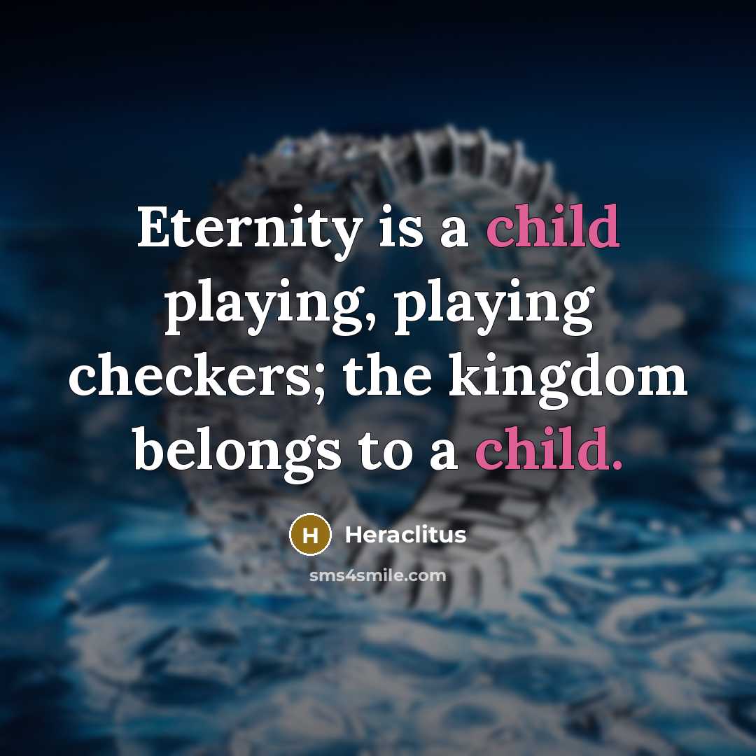 “Eternity is a child playing, playing checkers; the kingdom belongs…” quote by Heraclitus