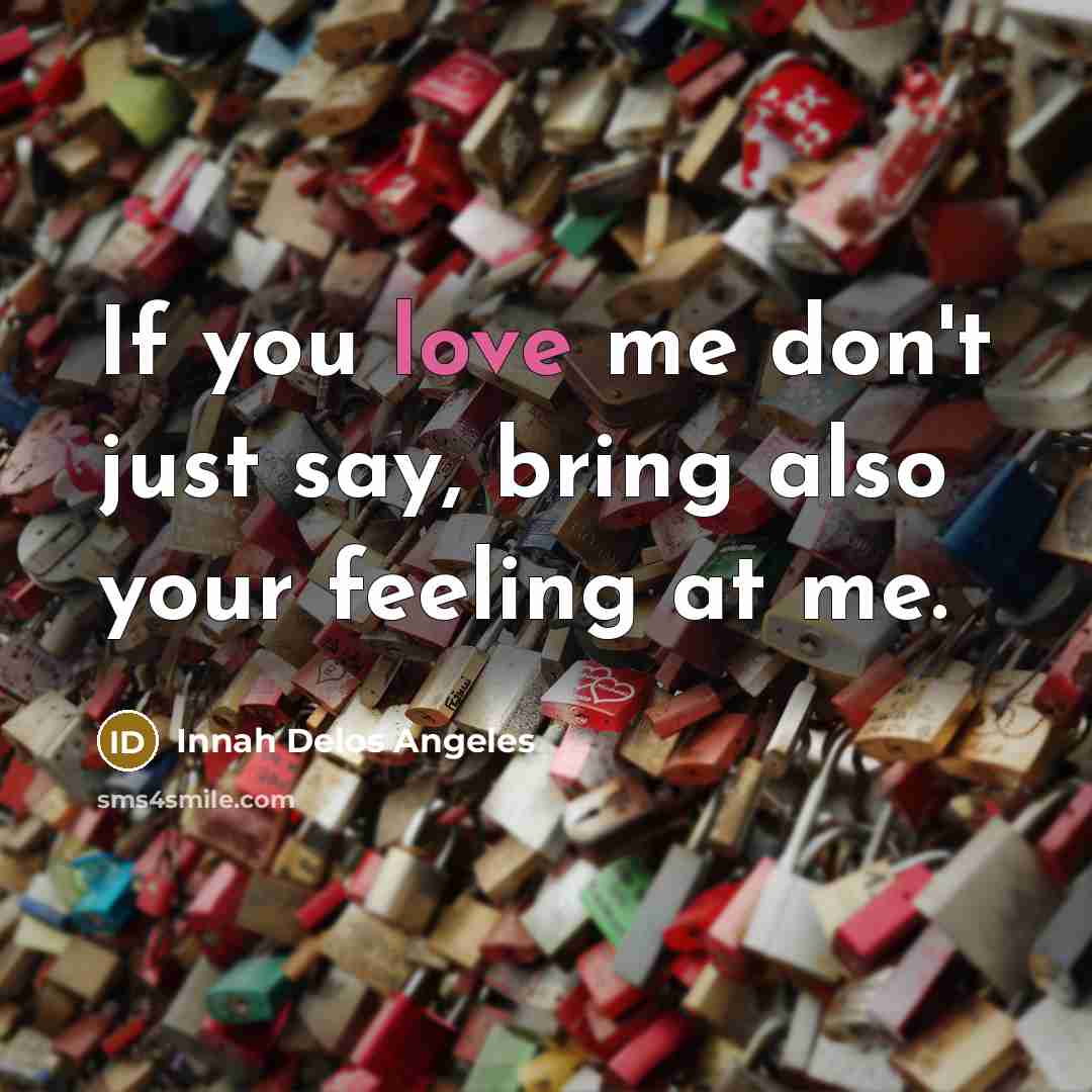 “If you love me don't just say, bring also your feeling at me.” quote by Innah Delos Angeles