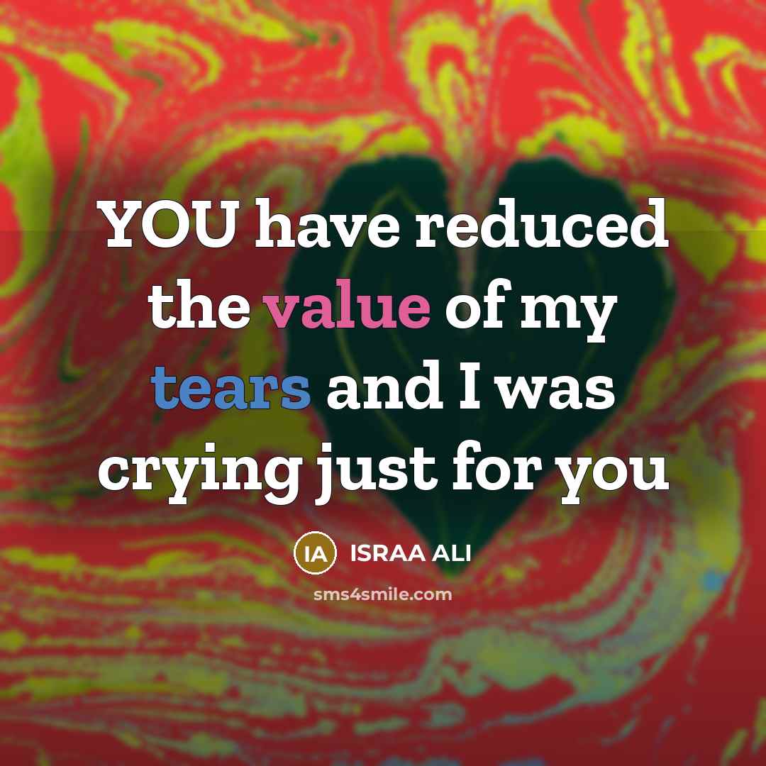 “YOU have reduced the value of my tears and I was crying just for you” quote by ISRAA ALI
