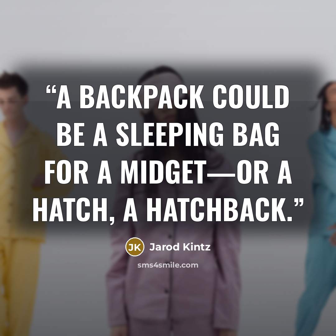 “A backpack could be a sleeping bag for a midget—or a hatch, a hatchback.” quote by Jarod Kintz