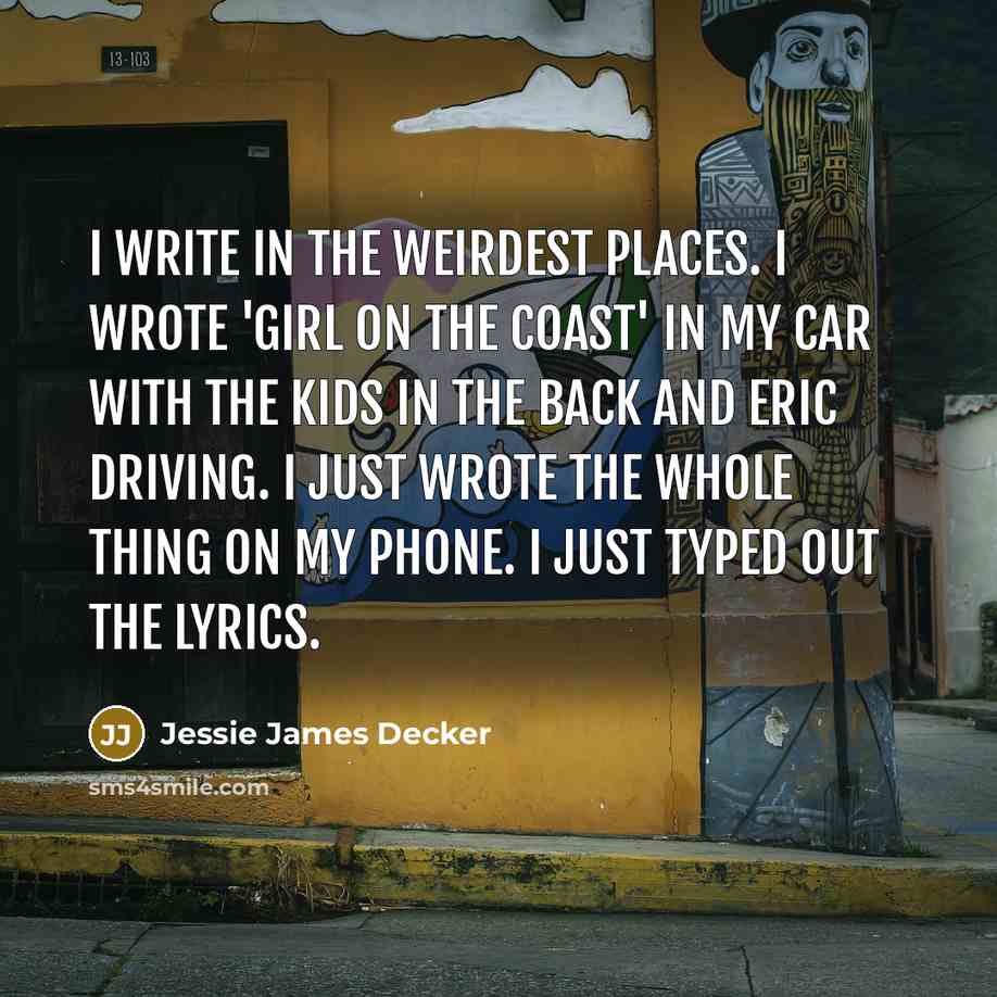 “I write in the weirdest places. I wrote 'Girl on…” quote by Jessie James Decker