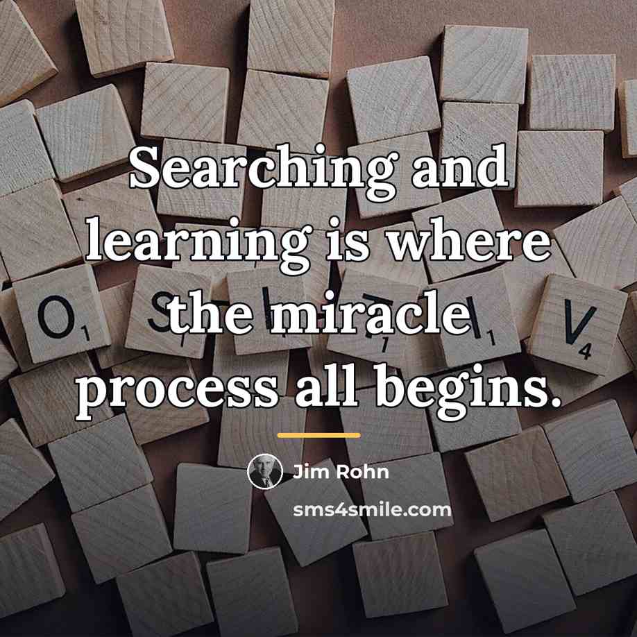 “Searching and learning is where the miracle process all begins.…” quote by Jim Rohn