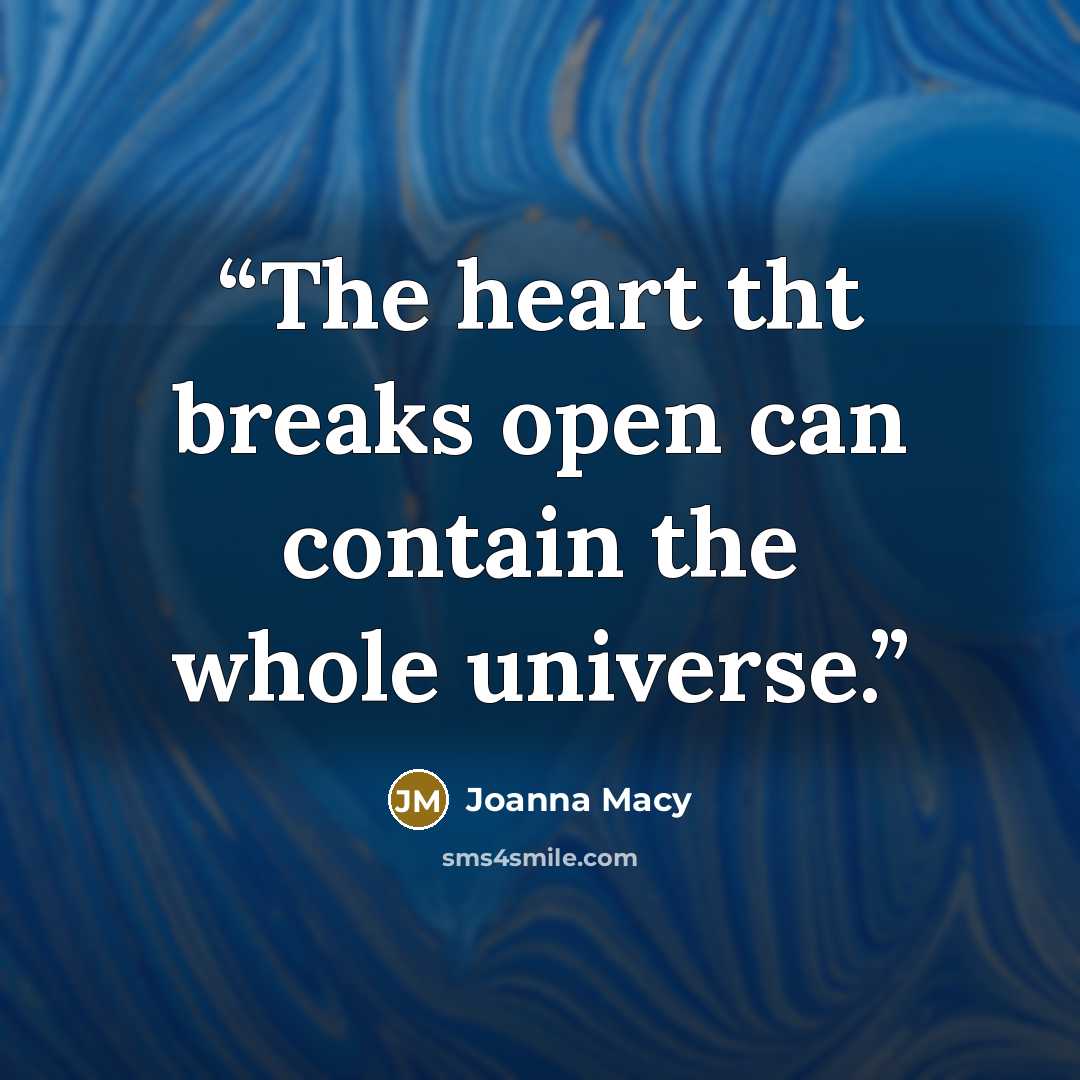 “The heart tht breaks open can contain the whole universe.” quote by Joanna Macy