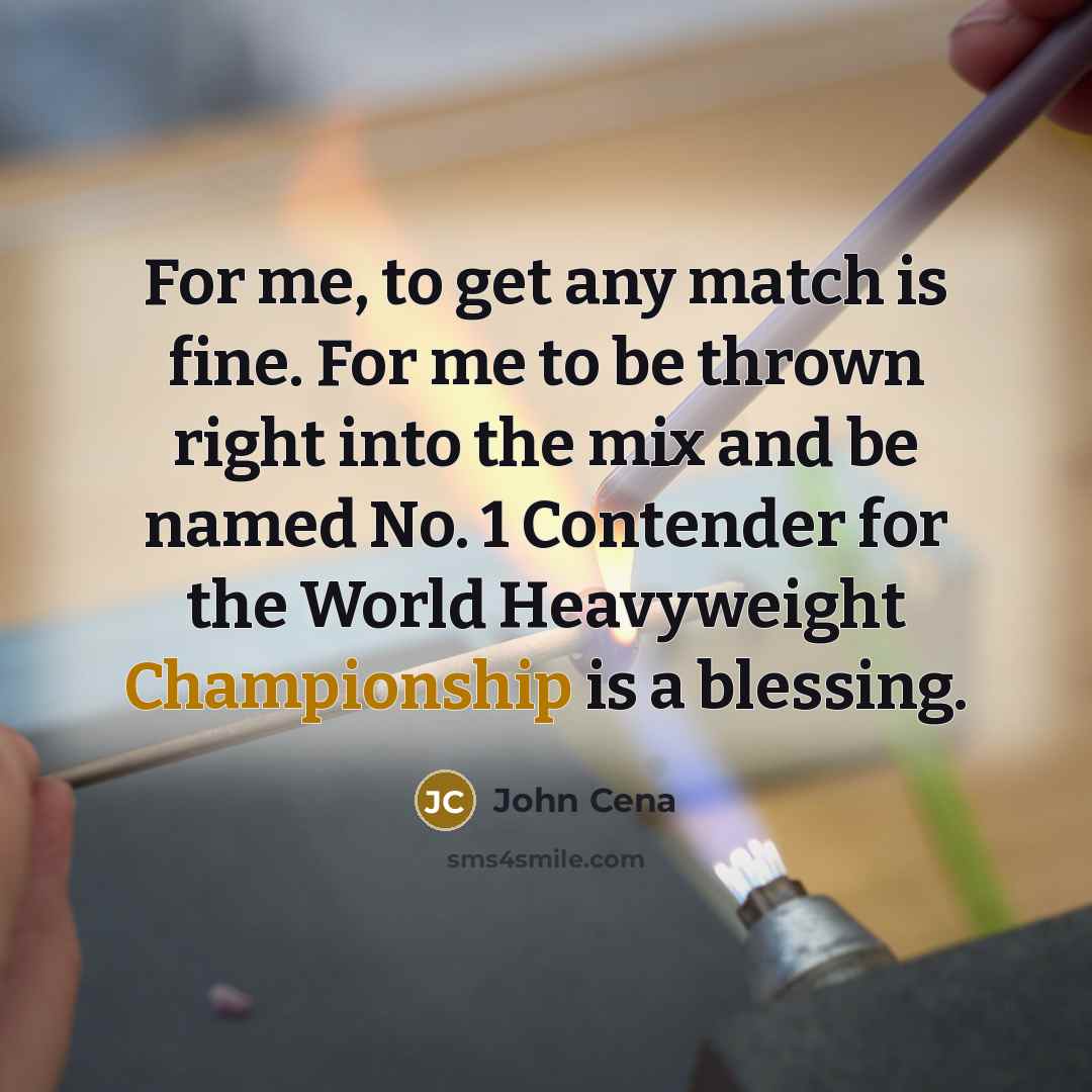 “For me, to get any match is fine. For me…” quote by John Cena