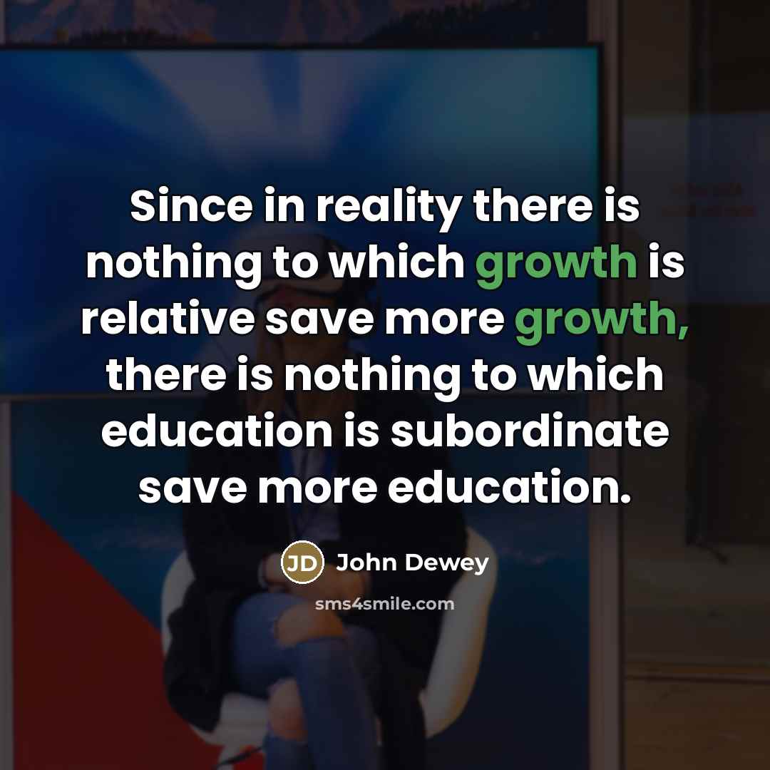 “Since in reality there is nothing to which growth is…” quote by John Dewey