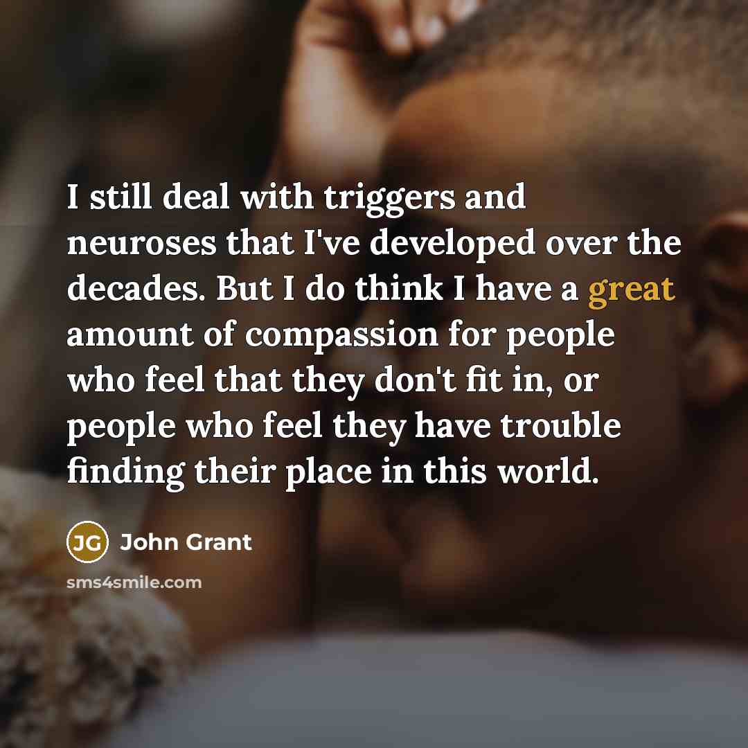“I still deal with triggers and neuroses that I've developed…” quote by John Grant