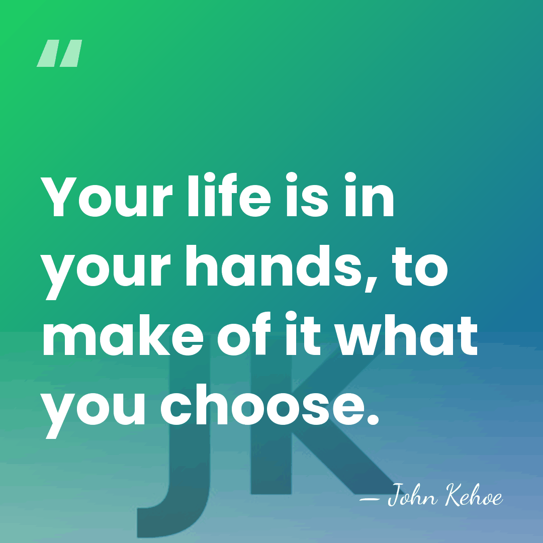 Your life is in your hands, to make of it what you&hellip; - John Kehoe