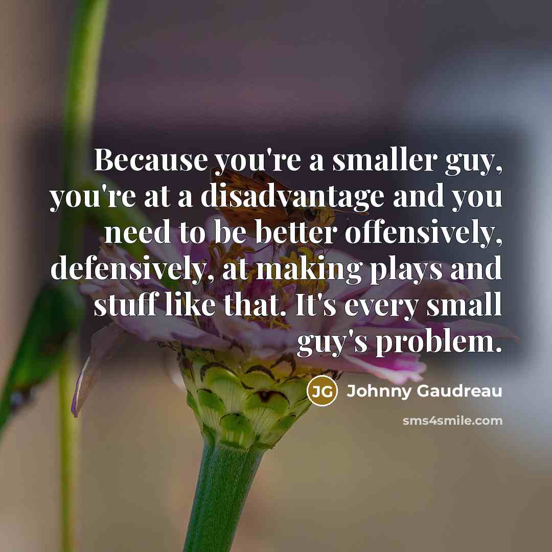 “Because you're a smaller guy, you're at a disadvantage and…” quote by Johnny Gaudreau