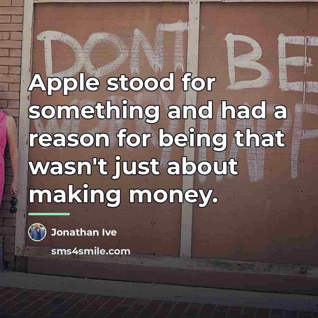 “Apple stood for something and had a reason for being…” quote by Jonathan Ive