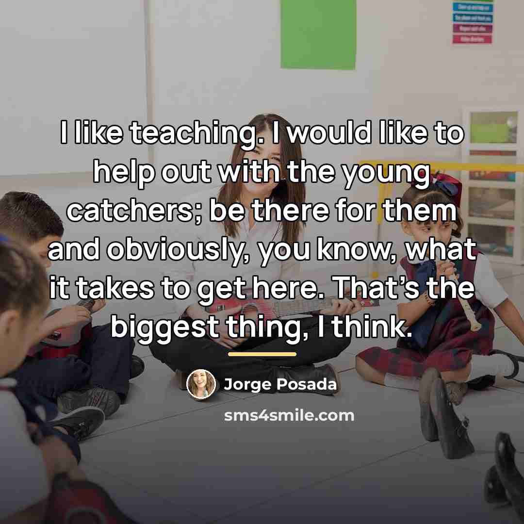 “I like teaching. I would like to help out with…” quote by Jorge Posada