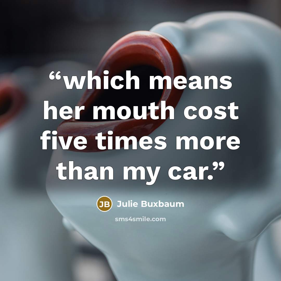 “which means her mouth cost five times more than my car.” quote by Julie Buxbaum