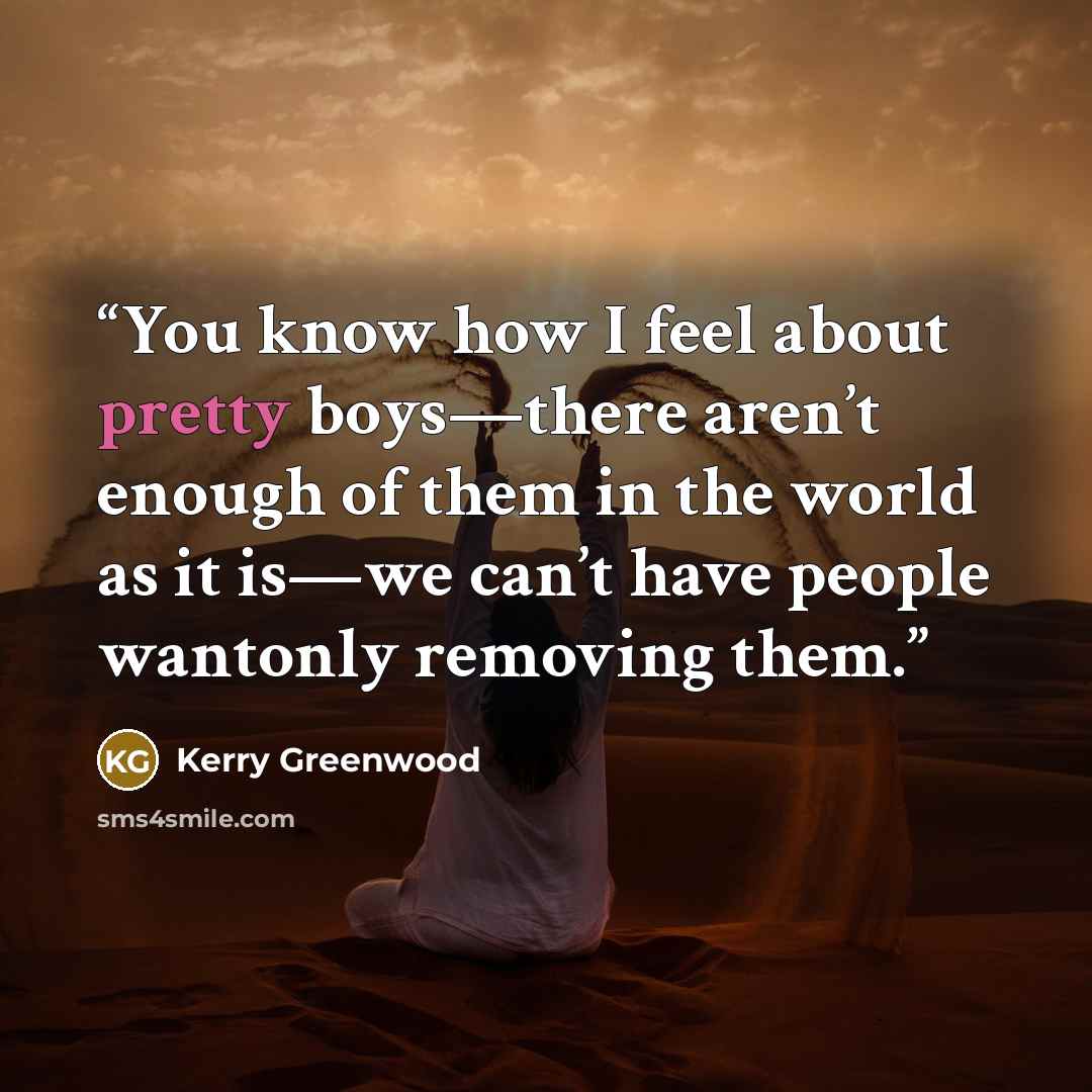 “You know how I feel about pretty boys—there aren’t enough of them in the world as it is—we can’t have people wantonly removing them.” quote by kerry greenwood