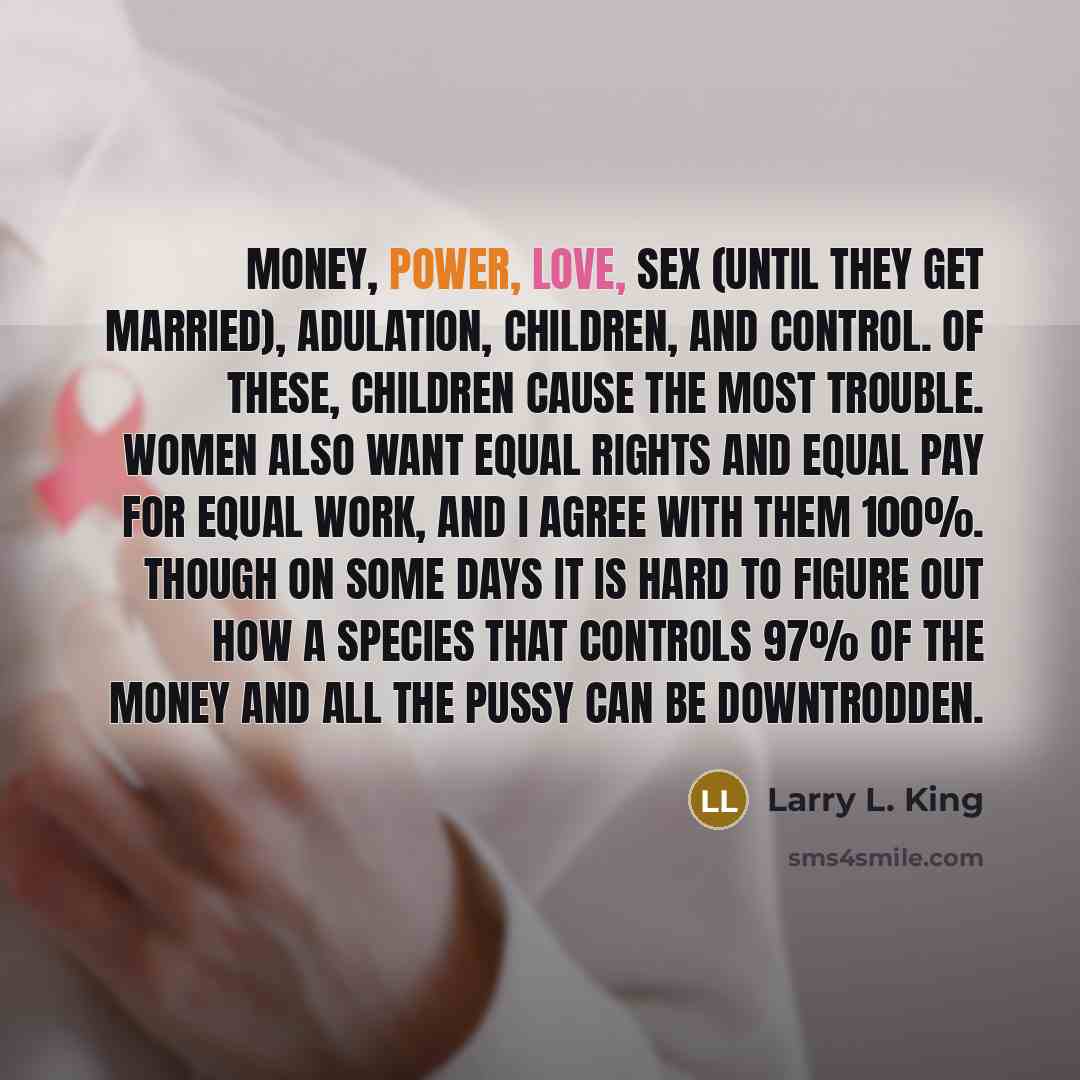 “Money, power, love, sex (until they get married), adulation, children,…” quote by Larry L. King
