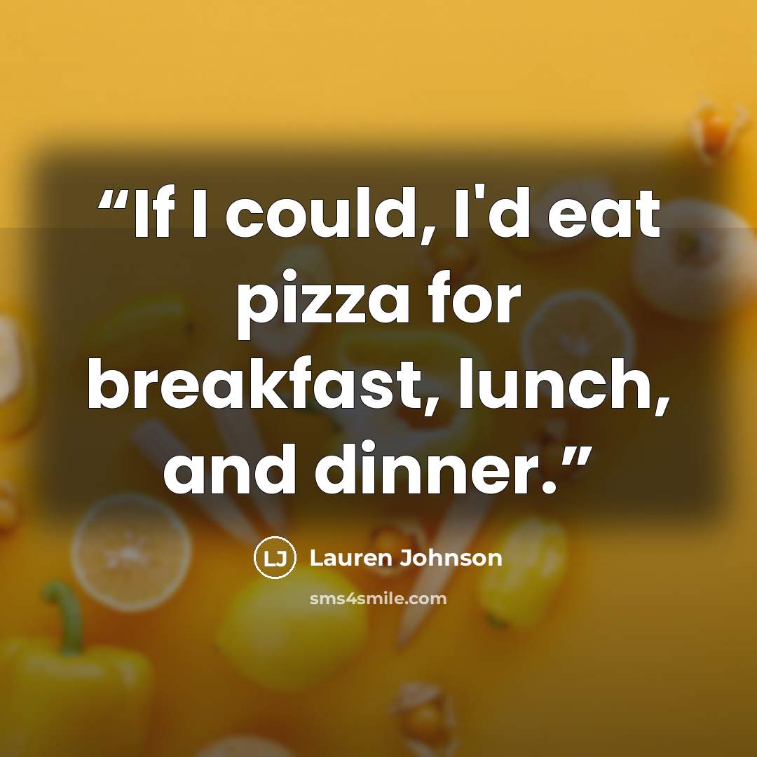 “If I could, I'd eat pizza for breakfast, lunch, and dinner.” quote by Lauren Johnson
