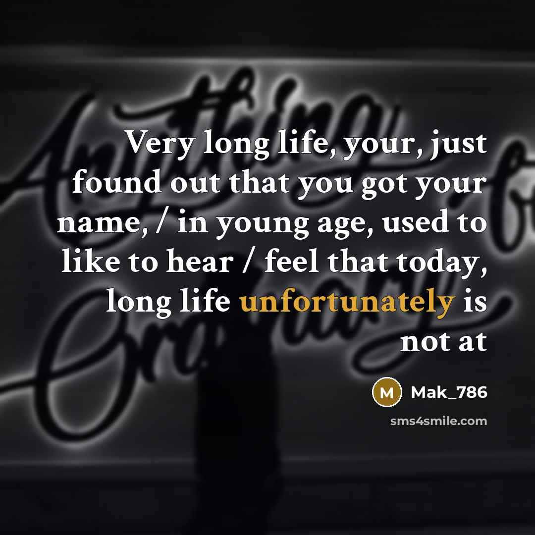 “Very long life, your, just found out that you got your name, / in young age, used to like to hear / feel that today, long life unfortunately is not at” quote by Mak_786