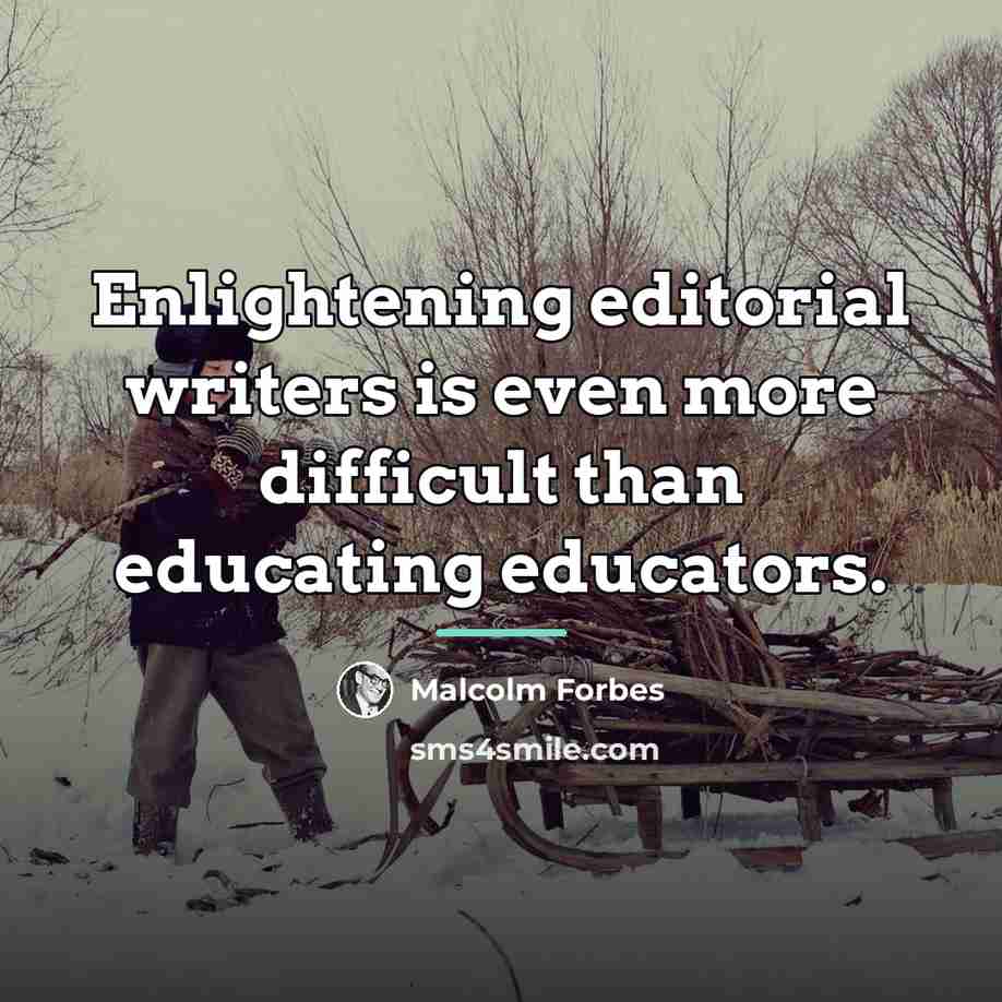 “Enlightening editorial writers is even more difficult than educating educators.…” quote by Malcolm Forbes