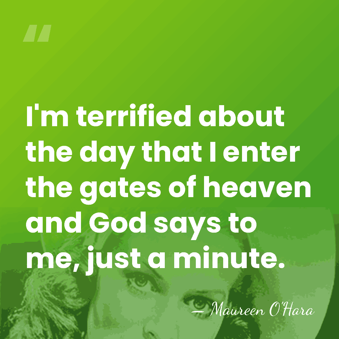 I'm terrified about the day that I enter the gates of heaven&hellip; - Maureen O'Hara