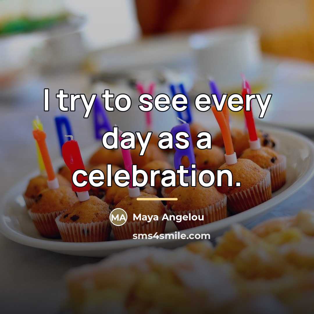 “I try to see every day as a celebration.…” quote by Maya Angelou