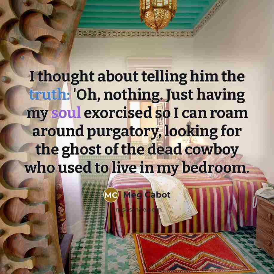 “I thought about telling him the truth: 'Oh, nothing. Just…” quote by Meg Cabot