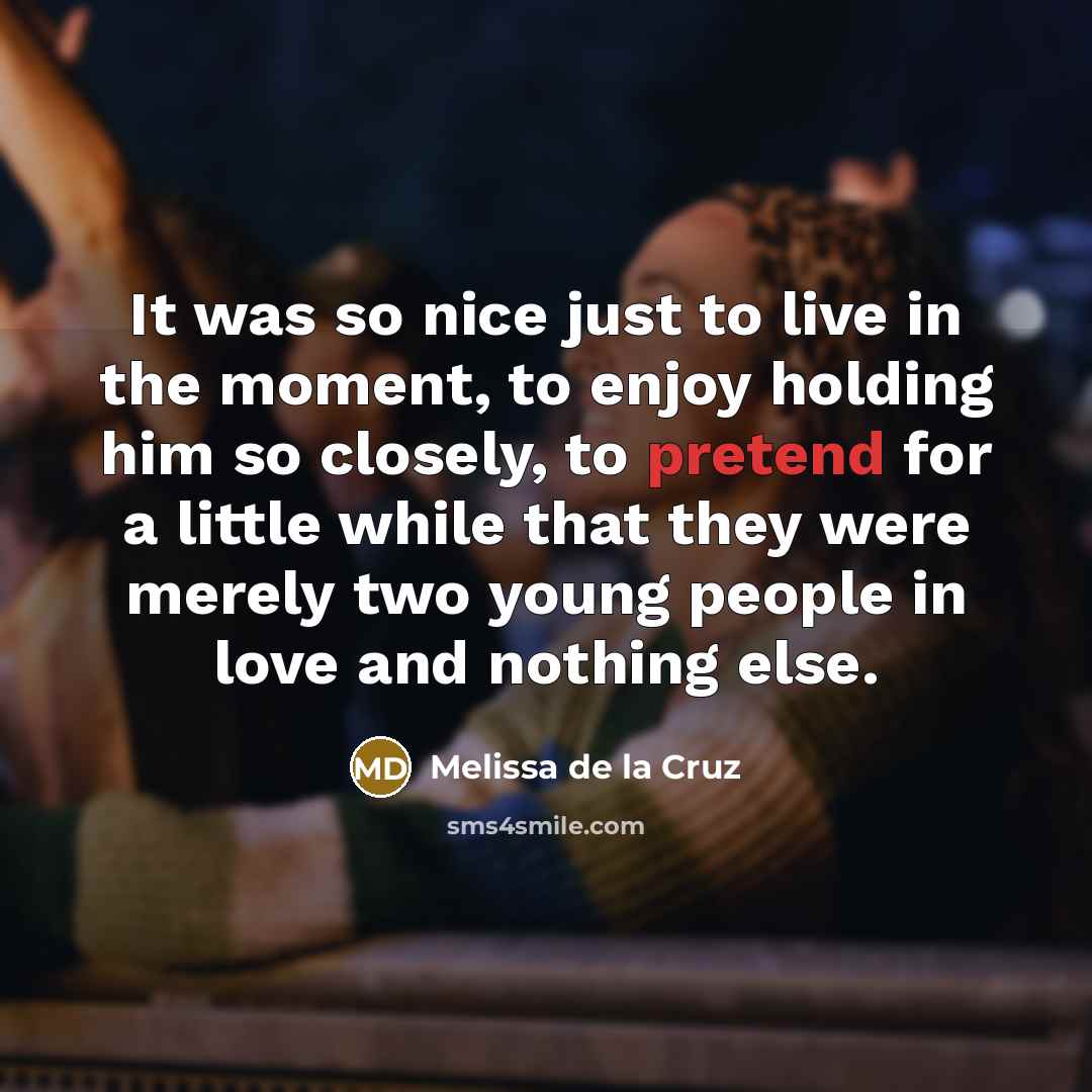 “It was so nice just to live in the moment,…” quote by Melissa de la Cruz