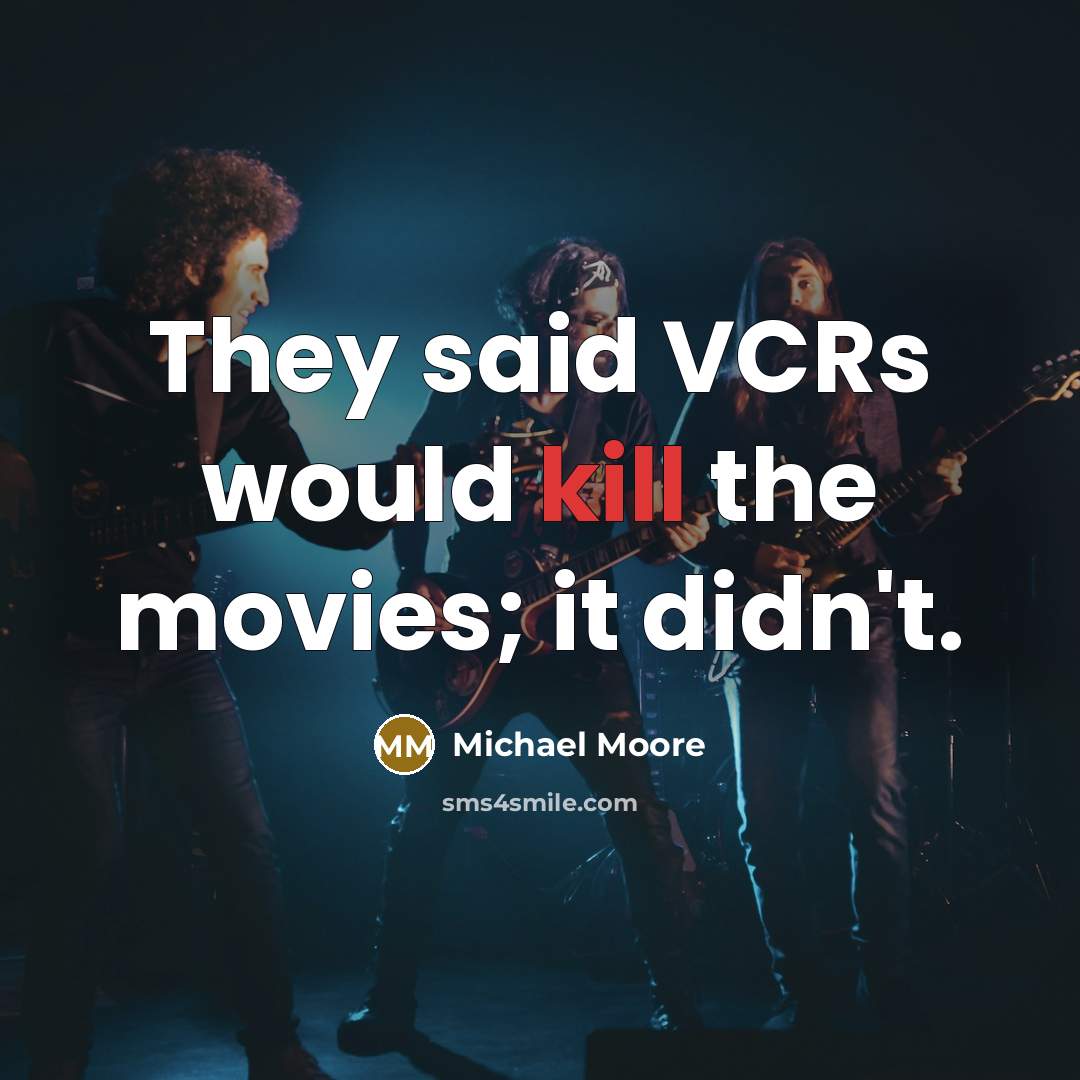 “They said VCRs would kill the movies; it didn't.” quote by Michael Moore