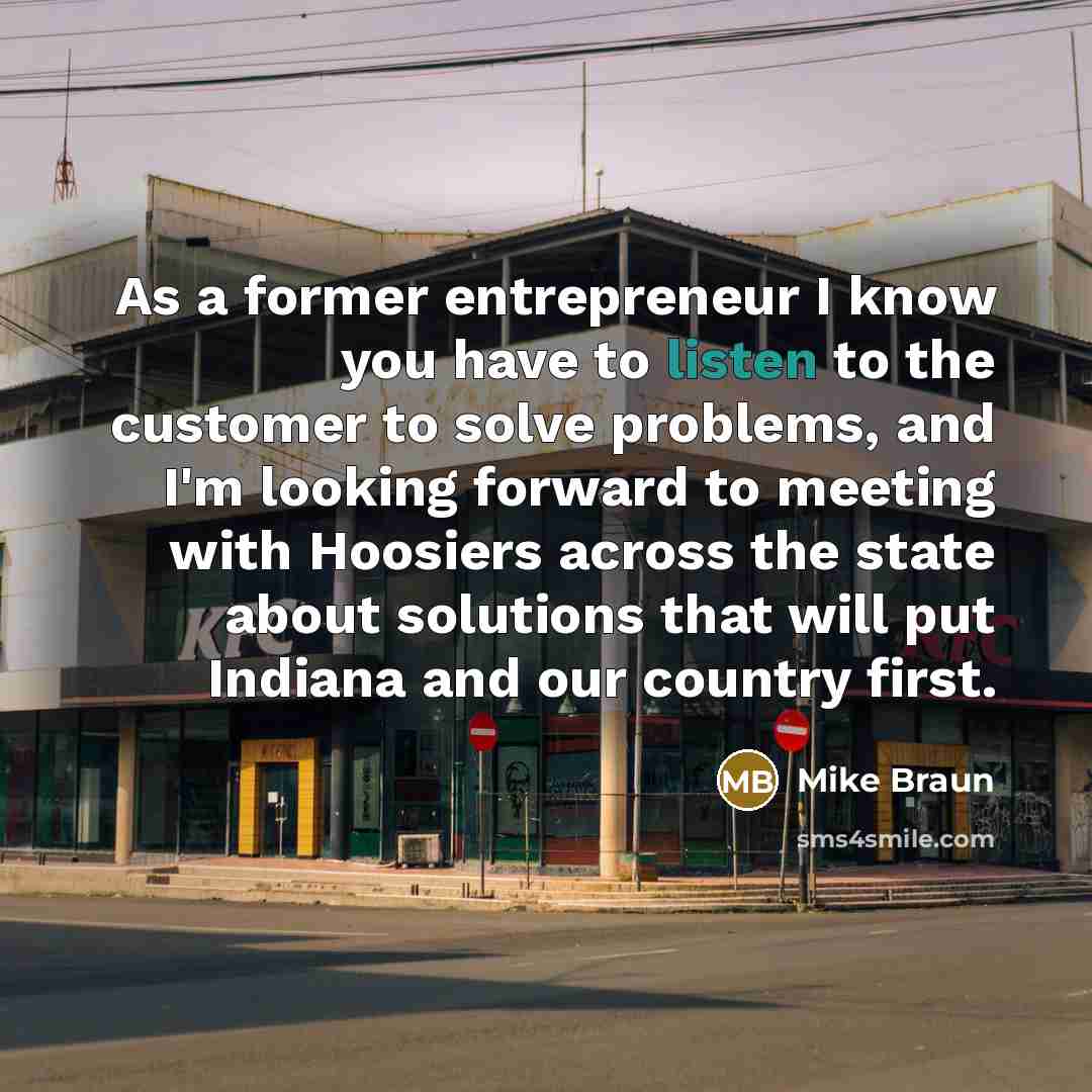 “As a former entrepreneur I know you have to listen…” quote by Mike Braun