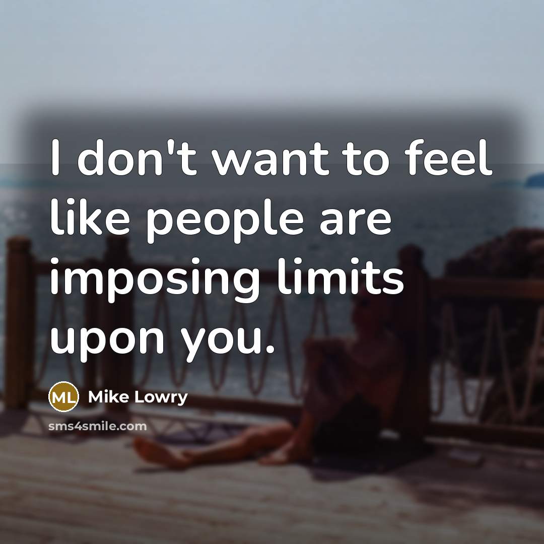 “I don't want to feel like people are imposing limits upon you.” quote by Mike Lowry