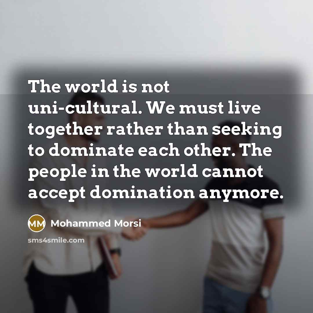 “The world is not uni-cultural. We must live together rather…” quote by Mohammed Morsi