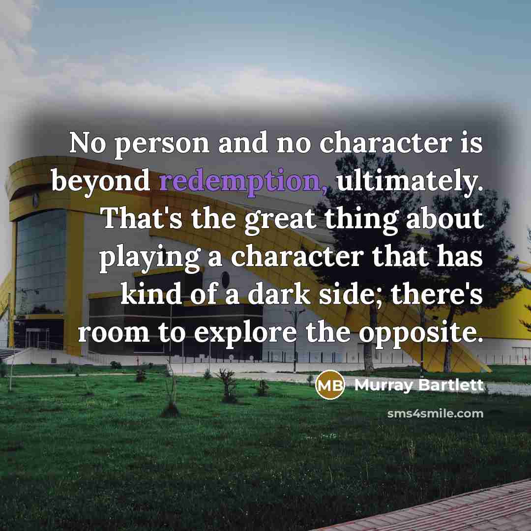 “No person and no character is beyond redemption, ultimately. That's…” quote by Murray Bartlett