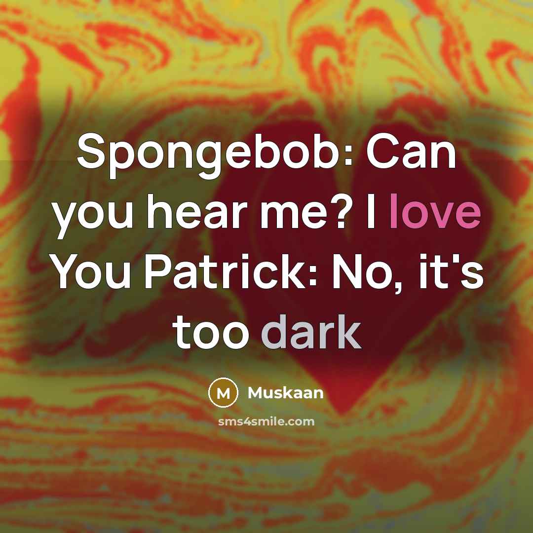 “Spongebob: Can you hear me? I love You Patrick: No, it's too dark” quote by Muskaan