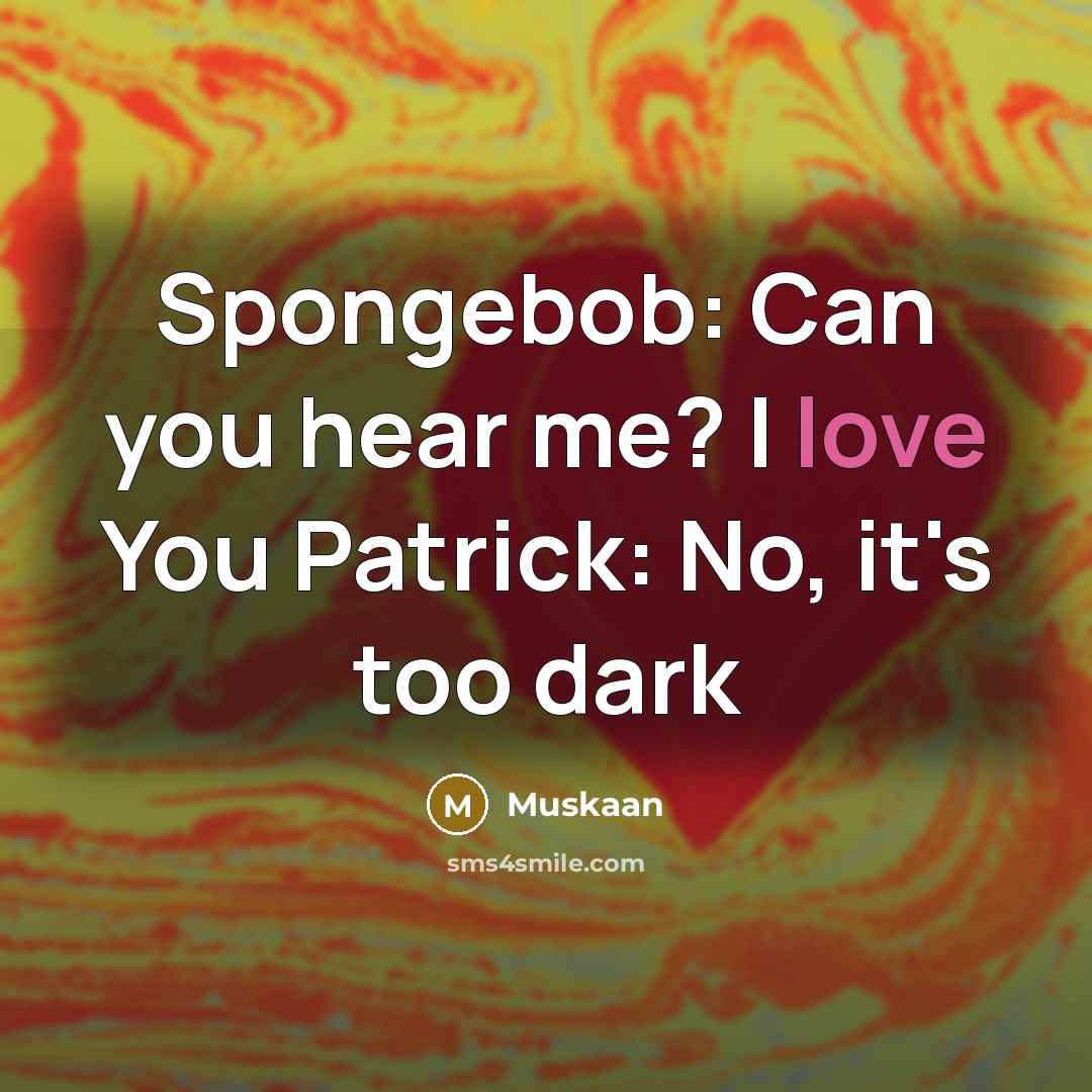 “Spongebob: Can you hear me? I love You Patrick: No,…” quote by Muskaan
