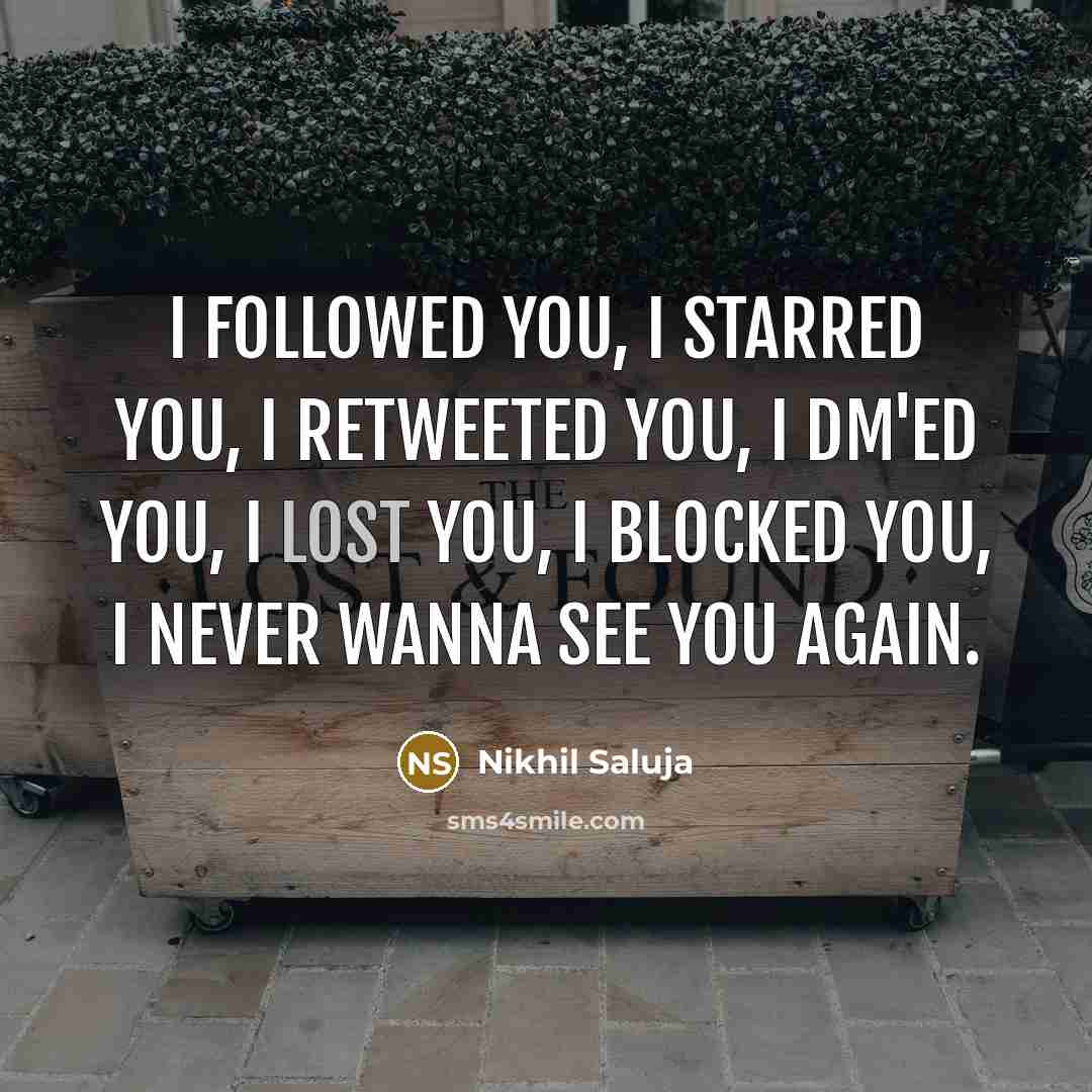 “I Followed you, I starred you, I retweeted you, I DM'ed you, I lost you, I blocked you, I never wanna see you again.” quote by Nikhil Saluja