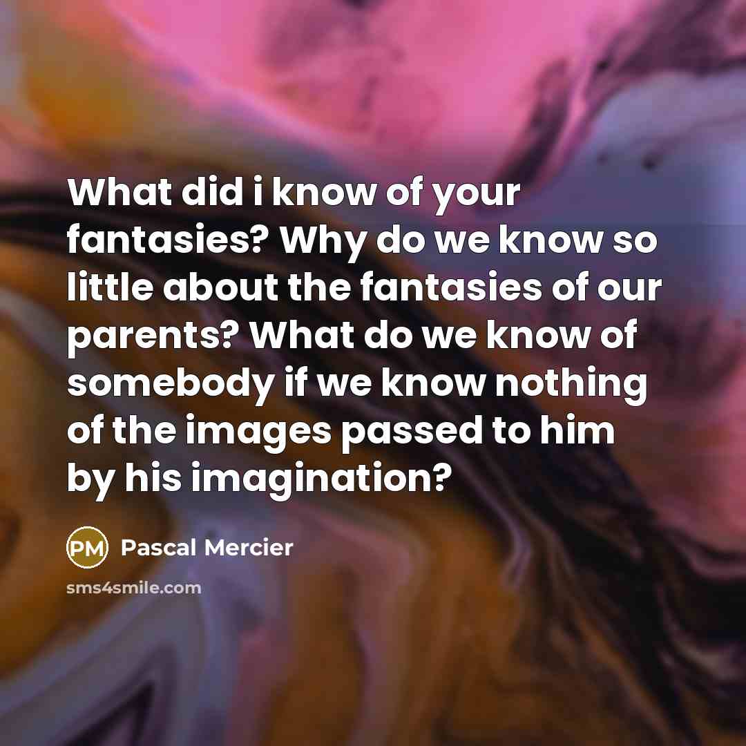 “What did i know of your fantasies? Why do we…” quote by Pascal Mercier