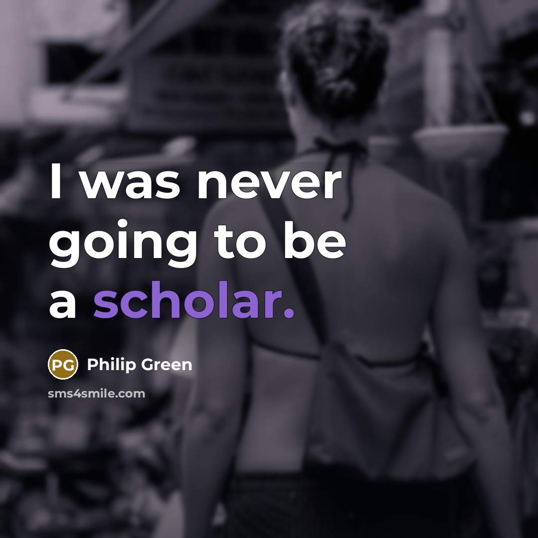 “I was never going to be a scholar.…” quote by Philip Green