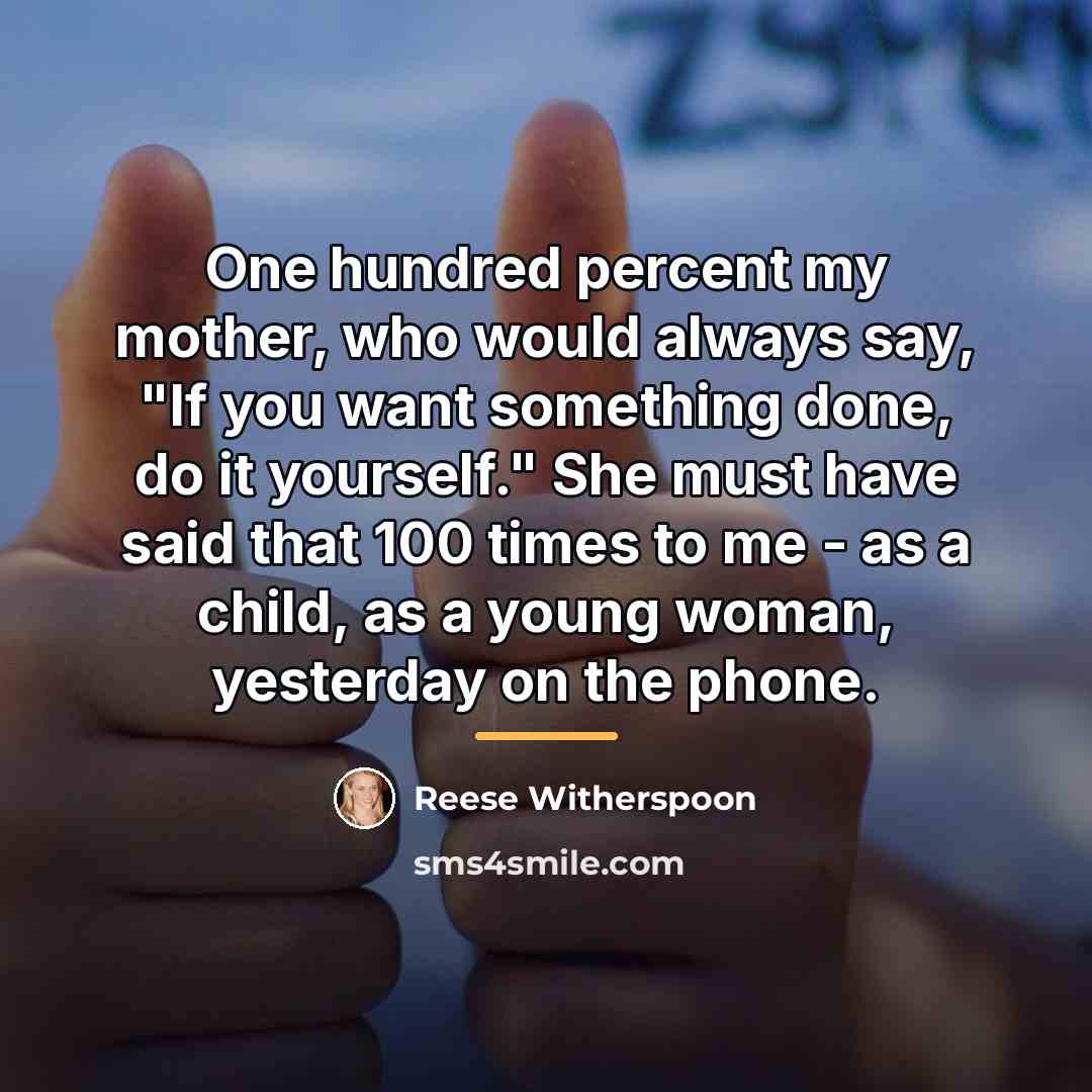 “One hundred percent my mother, who would always say, "If…” quote by Reese Witherspoon