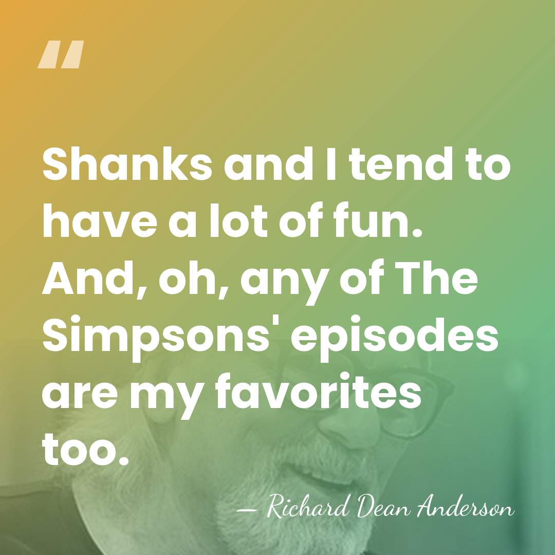 Shanks and I tend to have a lot of fun. And, oh,&hellip; - Richard Dean Anderson