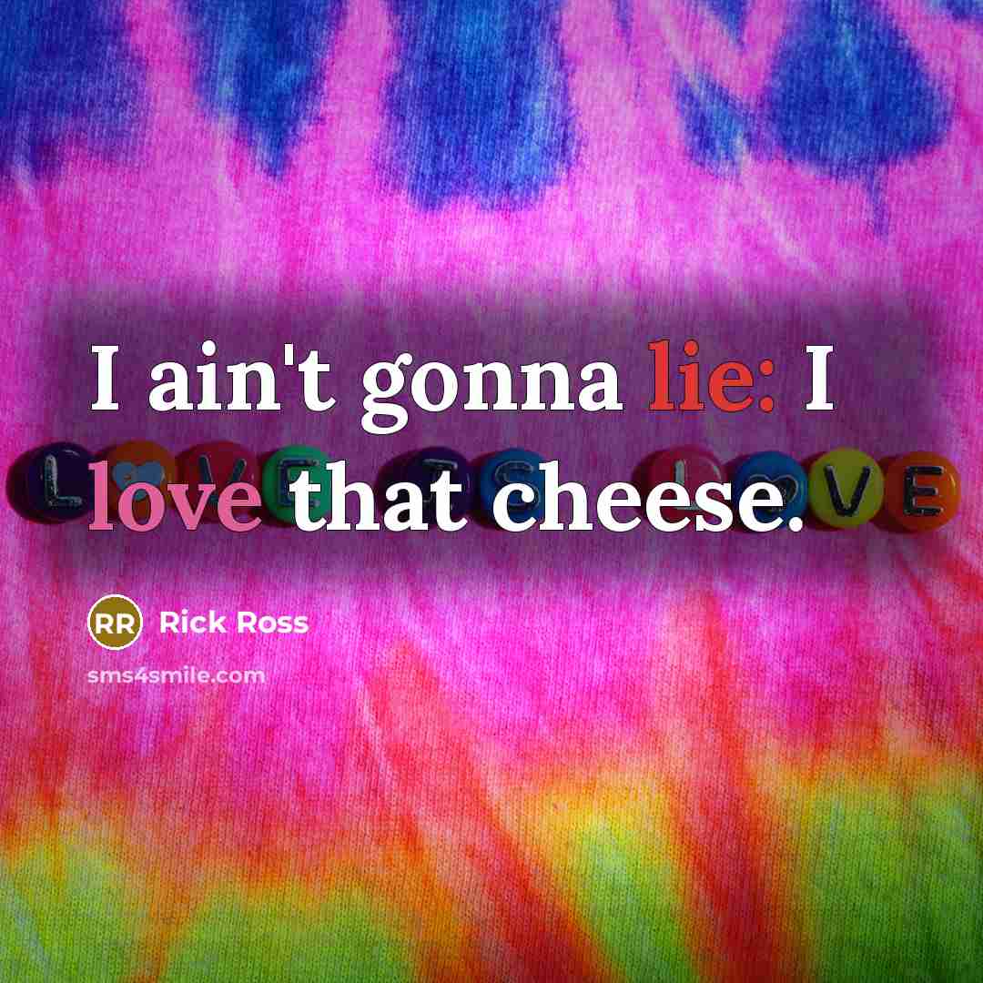 “I ain't gonna lie: I love that cheese.…” quote by Rick Ross